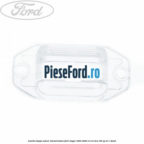 Lentila lampa numar inmatriculare Ford Ranger 2002-2006 2.5 TD 4x4 109 cp WL-T diesel
