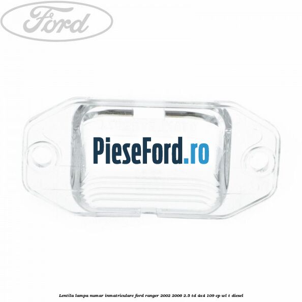 Lentila lampa numar inmatriculare Ford Ranger 2002-2006 2.5 TD 4x4 109 cp WL-T diesel