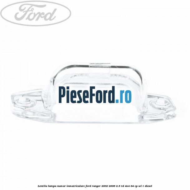 Lentila lampa numar inmatriculare Ford Ranger 2002-2006 2.5 TD 4x4 84 cp Lentila lampa numar inmatriculare Ford Ranger 2002-2006 2.5 TD 4x4 84 cp WL-T diesel
