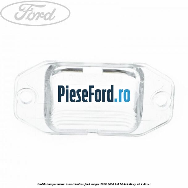 Lentila lampa numar inmatriculare Ford Ranger 2002-2006 2.5 TD 4x4 84 cp Lentila lampa numar inmatriculare Ford Ranger 2002-2006 2.5 TD 4x4 84 cp WL-T diesel