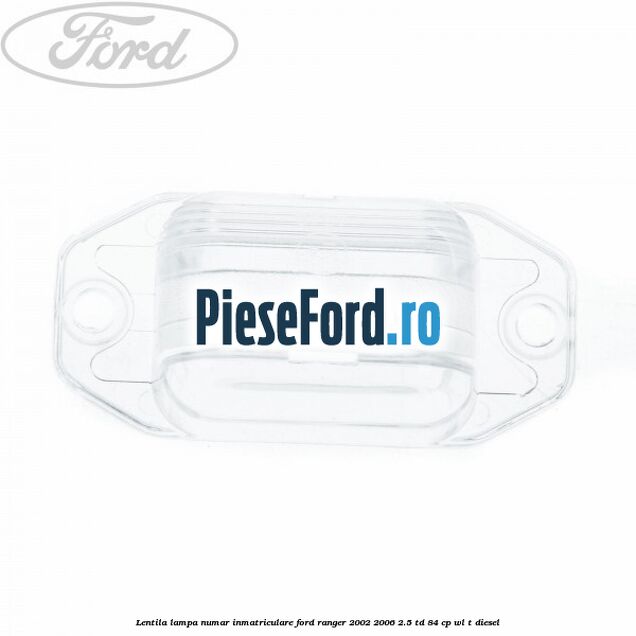 Lentila lampa numar inmatriculare Ford Ranger 2002-2006 2.5 TD 84 cp WL-T diesel