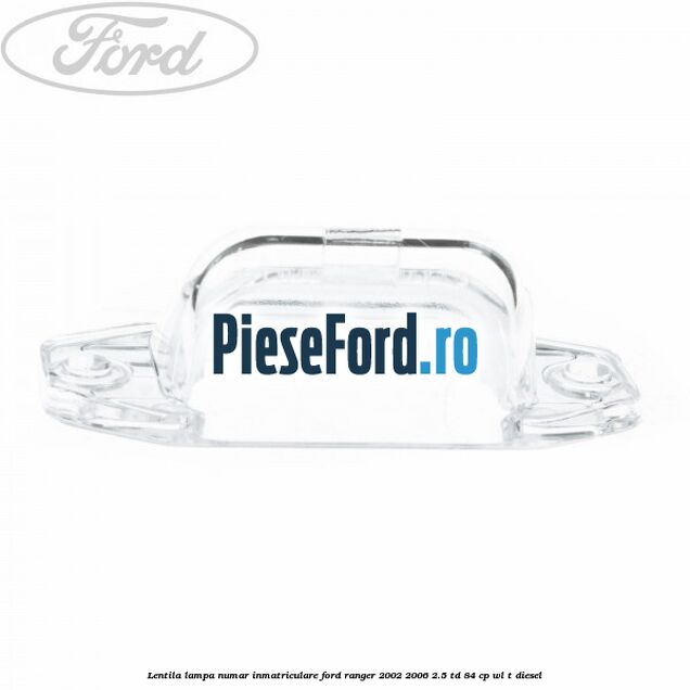 Lentila lampa numar inmatriculare Ford Ranger 2002-2006 2.5 TD 84 cp WL-T diesel