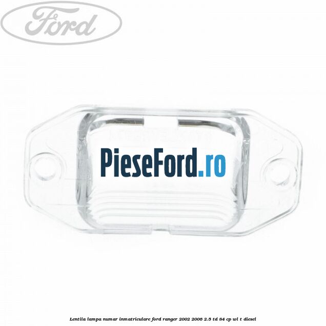 Lentila lampa numar inmatriculare Ford Ranger 2002-2006 2.5 TD 84 cp WL-T diesel