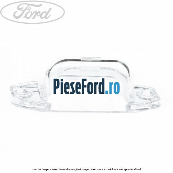 Lentila lampa numar inmatriculare Ford Ranger 2006-2012 2.5 TDCi 4x4 143 cp WLAA diesel