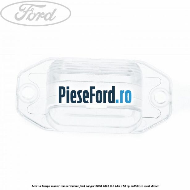 Lentila lampa numar inmatriculare Ford Ranger 2006-2012 3.0 TDCi 156 cp MD30DITC, WEAT diesel