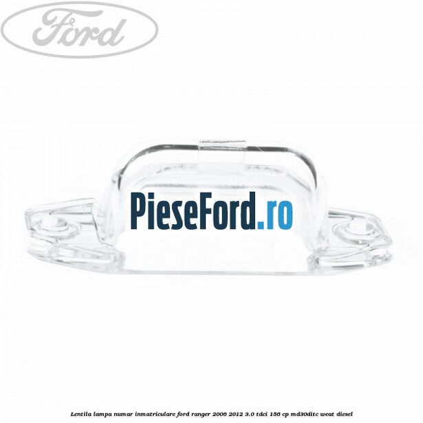 Lentila lampa numar inmatriculare Ford Ranger 2006-2012 3.0 TDCi 156 cp MD30DITC, WEAT diesel