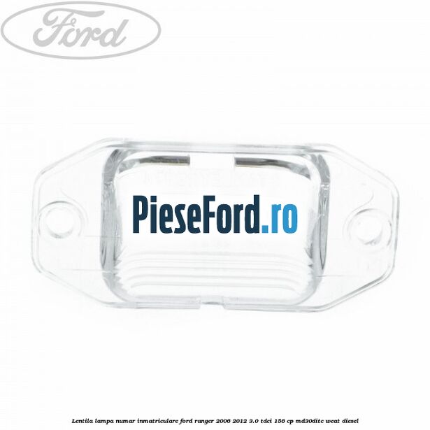 Lentila lampa numar inmatriculare Ford Ranger 2006-2012 3.0 TDCi 156 cp MD30DITC, WEAT diesel
