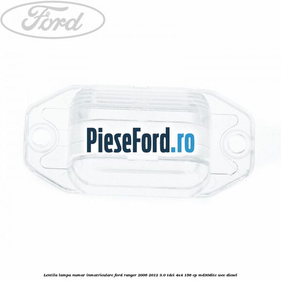 Lentila lampa numar inmatriculare Ford Ranger 2006-2012 3.0 TDCi 4x4 156 cp Lentila lampa numar inmatriculare Ford Ranger 2006-2012 3.0 TDCi 4x4 156 cp MD30DITC, WEC diesel