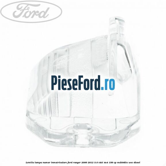 Lentila lampa numar inmatriculare Ford Ranger 2006-2012 3.0 TDCi 4x4 156 cp Lentila lampa numar inmatriculare Ford Ranger 2006-2012 3.0 TDCi 4x4 156 cp MD30DITC, WEC diesel