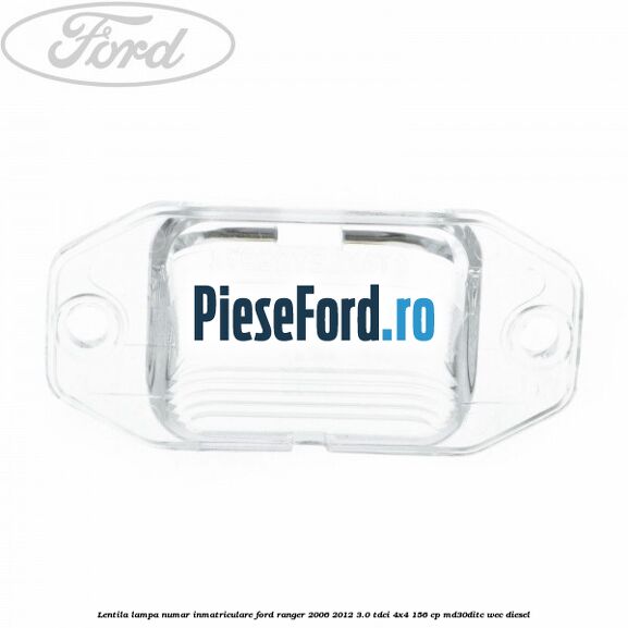 Lentila lampa numar inmatriculare Ford Ranger 2006-2012 3.0 TDCi 4x4 156 cp Lentila lampa numar inmatriculare Ford Ranger 2006-2012 3.0 TDCi 4x4 156 cp MD30DITC, WEC diesel
