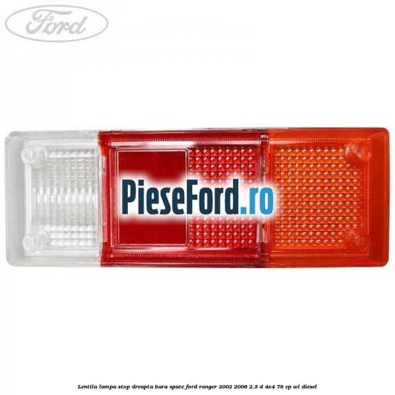 Lentila lampa stop dreapta bara spate Ford Ranger 2002-2006 2.5 D 4x4 78 cp WL diesel