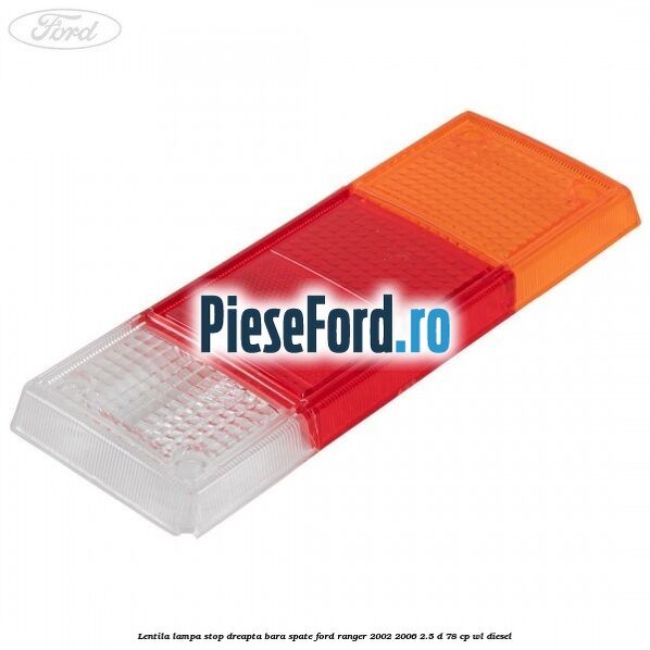 Lentila lampa stop dreapta bara spate Ford Ranger 2002-2006 2.5 D 78 cp WL diesel
