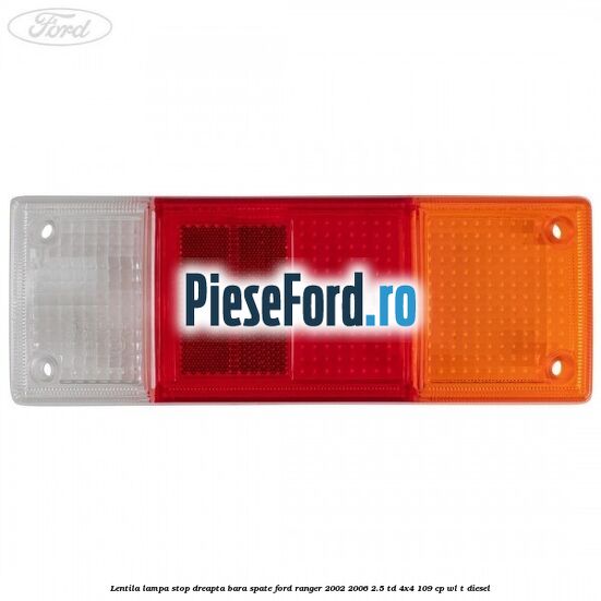 Lentila lampa stop dreapta bara spate Ford Ranger 2002-2006 2.5 TD 4x4 109 cp WL-T diesel