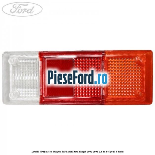 Lentila lampa stop dreapta bara spate Ford Ranger 2002-2006 2.5 TD 84 cp WL-T diesel