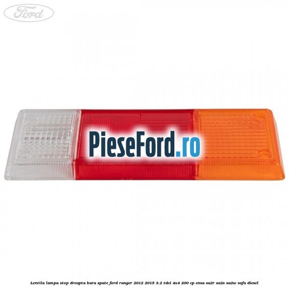 Lentila lampa stop dreapta bara spate Ford Ranger 2012-2015 3.2 TDCi 4x4 200 cp Lentila lampa stop dreapta bara spate Ford Ranger 2012-2015 3.2 TDCi 4x4 200 cp ENSA, SA2R, SA2S, SA2W, SAFA diesel