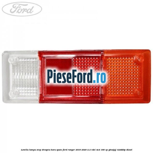 Lentila lampa stop dreapta bara spate Ford Ranger 2016-2020 2.2 TDCi 4x4 160 cp GBVAJQJ, T22DD0P diesel
