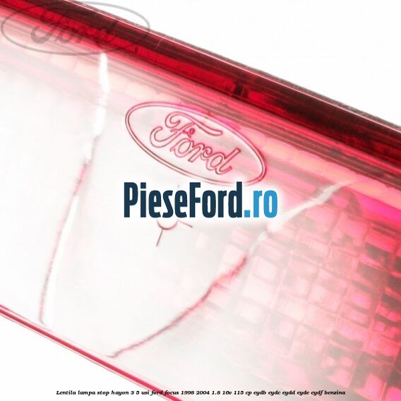 Lentila lampa stop hayon 3/5 usi Ford Focus 1998-2004 1.8 16V 115 cp EYDB, EYDC, EYDD, EYDE, EYDF benzina