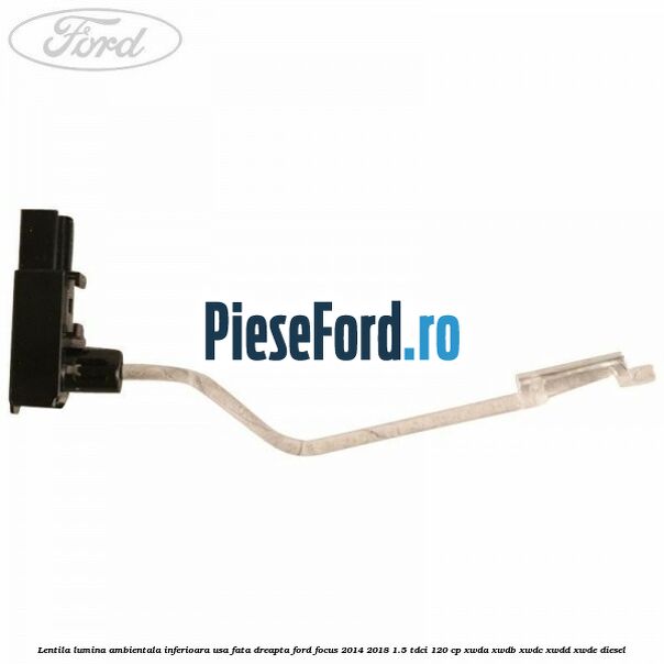 Lentila lumina ambientala inferioara usa fata dreapta Ford Focus 2014-2018 1.5 TDCi 120 cp XWDA, XWDB, XWDC, XWDD, XWDE diesel