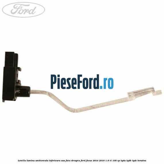 Lentila lumina ambientala inferioara usa fata dreapta Ford Focus 2014-2018 1.6 Ti 105 cp Lentila lumina ambientala inferioara usa fata dreapta Ford Focus 2014-2018 1.6 Ti 105 cp IQDA, IQDB, IQDC benzina