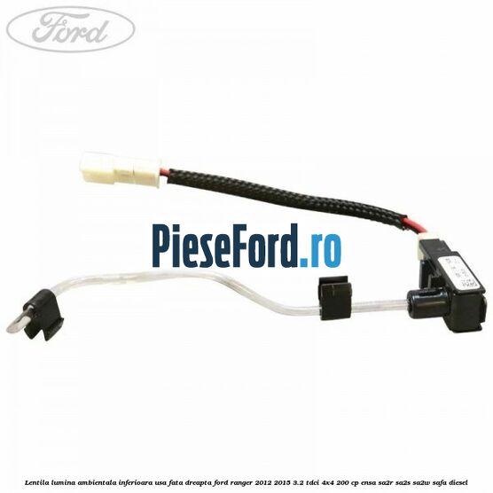 Lentila lumina ambientala inferioara usa fata dreapta Ford Ranger 2012-2015 3.2 TDCi 4x4 200 cp Lentila lumina ambientala inferioara usa fata dreapta Ford Ranger 2012-2015 3.2 TDCi 4x4 200 cp ENSA, SA2R, SA2S, SA2W, SAFA diesel