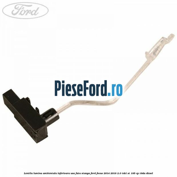 Lentila lumina ambientala inferioara usa fata stanga Ford Focus 2014-2018 2.0 TDCi ST 185 cp T8DA diesel