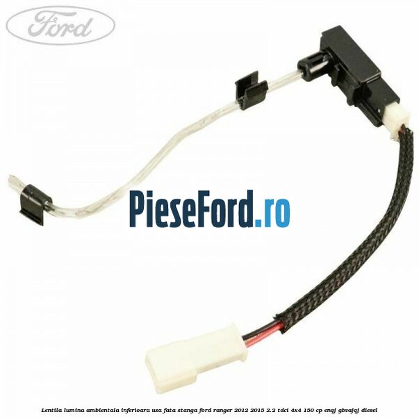 Lentila lumina ambientala inferioara usa fata stanga Ford Ranger 2012-2015 2.2 TDCi 4x4 150 cp ENQJ, GBVAJQJ diesel