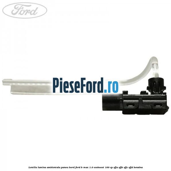 Lentila lumina ambientala panou bord Ford B-Max 1.0 EcoBoost 100 cp Lentila lumina ambientala panou bord Ford B-Max 1.0 EcoBoost 100 cp SFJA, SFJB, SFJC, SFJD benzina