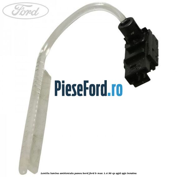 Lentila lumina ambientala panou bord Ford B-Max 1.4 90 cp SPJD, SPJE benzina
