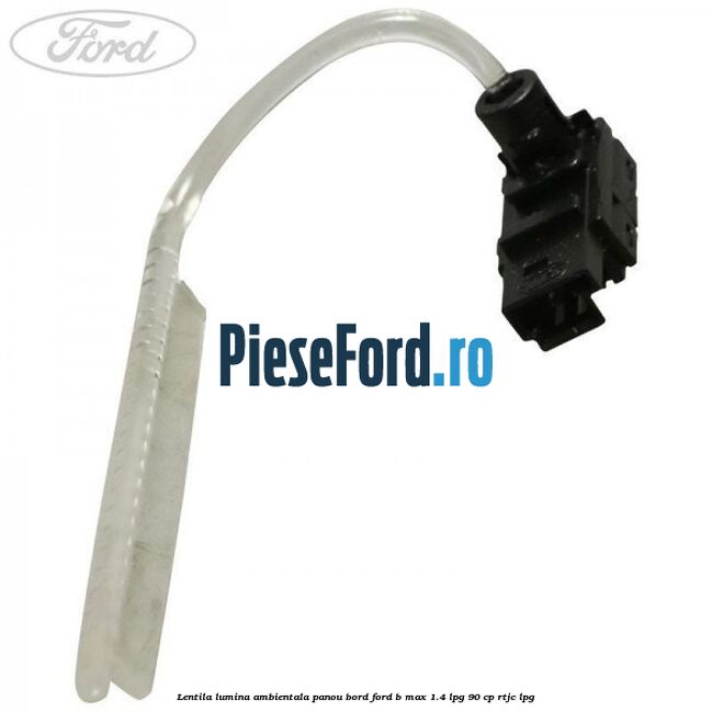 Lentila lumina ambientala panou bord Ford B-Max 1.4 LPG 90 cp RTJC LPG