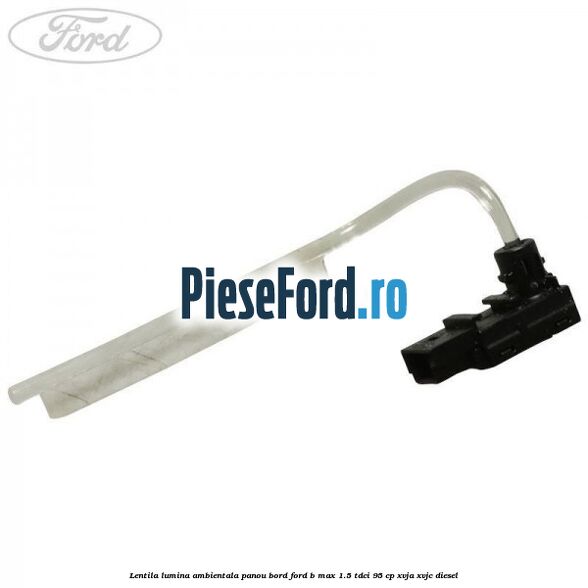 Lentila lumina ambientala panou bord Ford B-Max 1.5 TDCi 95 cp XVJA, XVJC diesel