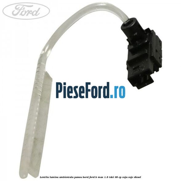 Lentila lumina ambientala panou bord Ford B-Max 1.5 TDCi 95 cp XVJA, XVJC diesel