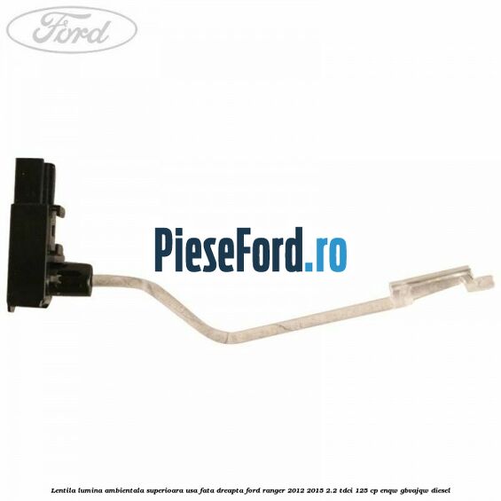 Lentila lumina ambientala superioara usa fata dreapta Ford Ranger 2012-2015 2.2 TDCi 125 cp ENQW, GBVAJQW diesel