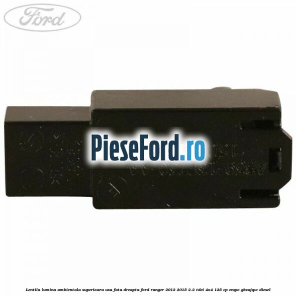 Lentila lumina ambientala superioara usa fata dreapta Ford Ranger 2012-2015 2.2 TDCi 4x4 125 cp ENQW, GBVAJQW diesel