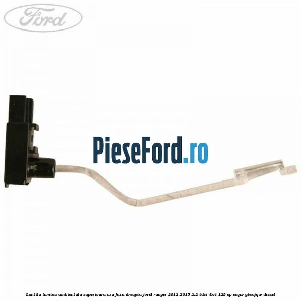 Lentila lumina ambientala superioara usa fata dreapta Ford Ranger 2012-2015 2.2 TDCi 4x4 125 cp ENQW, GBVAJQW diesel