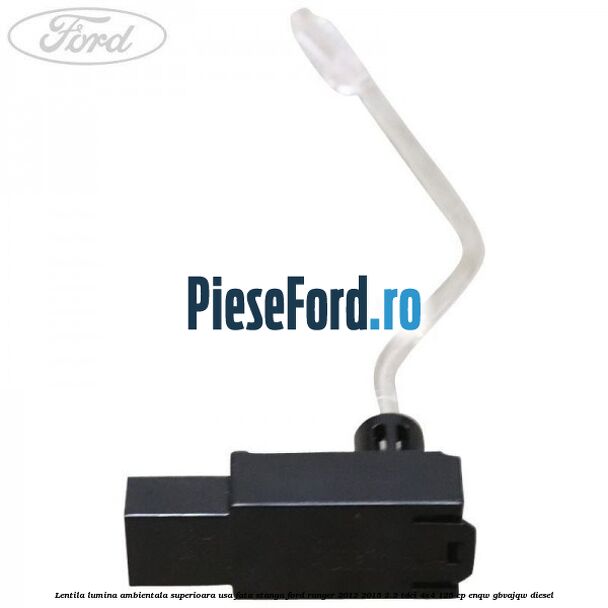 Lentila lumina ambientala superioara usa fata stanga Ford Ranger 2012-2015 2.2 TDCi 4x4 125 cp ENQW, GBVAJQW diesel