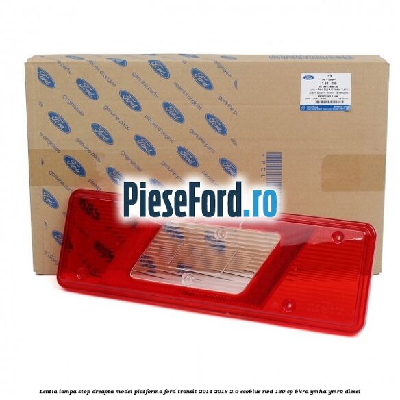 Lentla lampa stop dreapta model platforma Ford Transit 2014-2018 2.0 EcoBlue RWD 130 cp BKRA, YMHA, YMR6 diesel