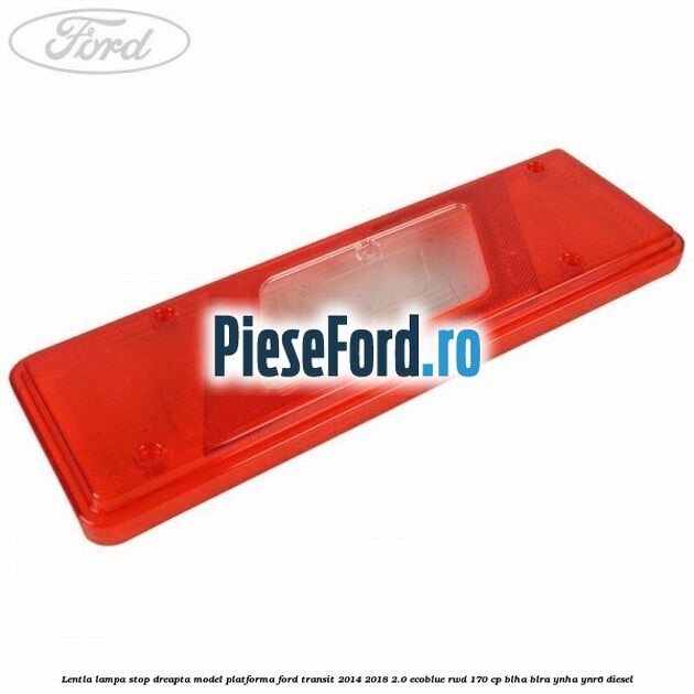 Lentla lampa stop dreapta model platforma Ford Transit 2014-2018 2.0 EcoBlue RWD 170 cp BLHA, BLRA, YNHA, YNR6 diesel