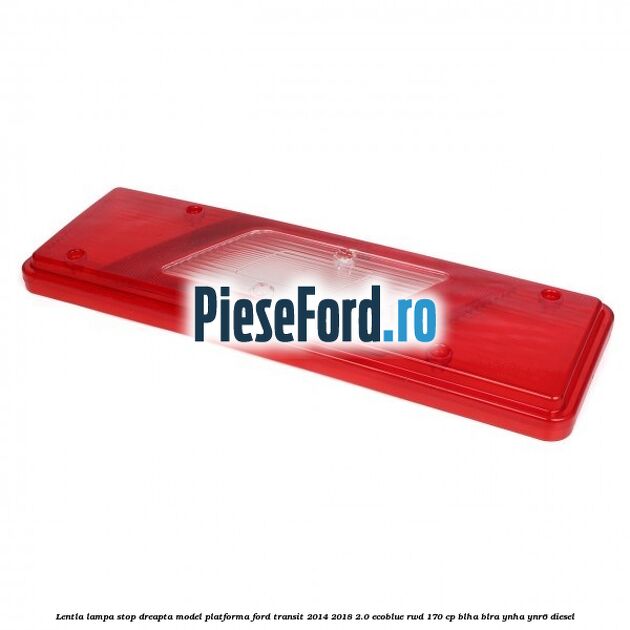 Lentla lampa stop dreapta model platforma Ford Transit 2014-2018 2.0 EcoBlue RWD 170 cp BLHA, BLRA, YNHA, YNR6 diesel