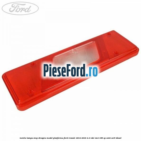 Lentla lampa stop dreapta model platforma Ford Transit 2014-2018 2.2 TDCi 4x4 155 cp CV24, CVR5 diesel