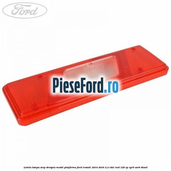 Lentla lampa stop dreapta model platforma Ford Transit 2014-2018 2.2 TDCi RWD 125 cp Lentla lampa stop dreapta model platforma Ford Transit 2014-2018 2.2 TDCi RWD 125 cp CYR5, USR6 diesel