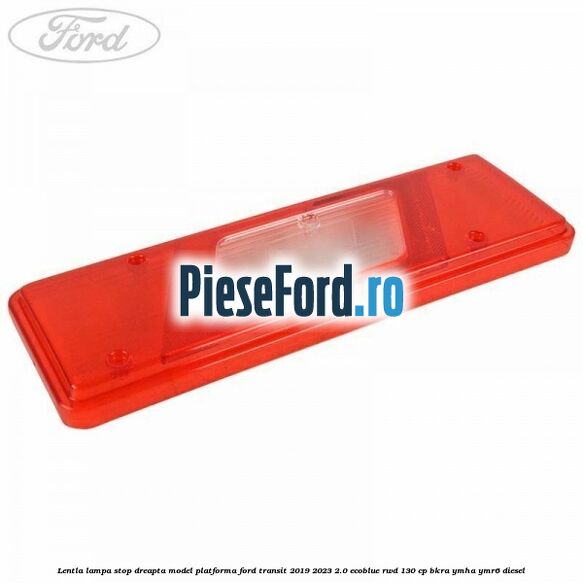 Lentla lampa stop dreapta model platforma Ford Transit 2019-2023 2.0 EcoBlue RWD 130 cp BKRA, YMHA, YMR6 diesel