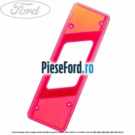 Lentla lampa stop stanga model platforma Ford Transit 2014-2018 2.0 EcoBlue 105 cp Lentla lampa stop stanga model platforma Ford Transit 2014-2018 2.0 EcoBlue 105 cp BJFA, BJFB, YLF6, YLFA, YLFB, YLFS diesel