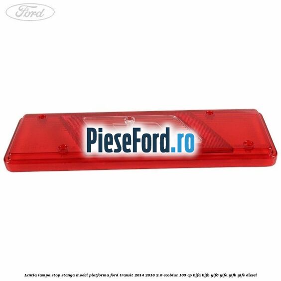 Lentla lampa stop stanga model platforma Ford Transit 2014-2018 2.0 EcoBlue 105 cp Lentla lampa stop stanga model platforma Ford Transit 2014-2018 2.0 EcoBlue 105 cp BJFA, BJFB, YLF6, YLFA, YLFB, YLFS diesel