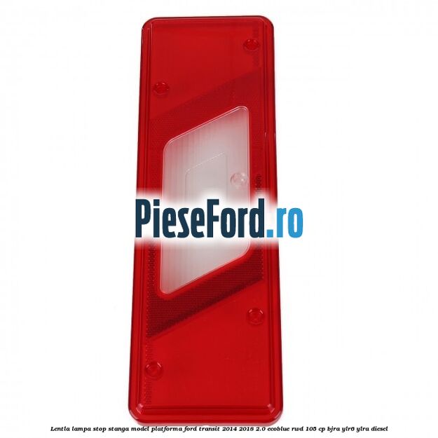 Lentla lampa stop stanga model platforma Ford Transit 2014-2018 2.0 EcoBlue RWD 105 cp BJRA, YLR6, YLRA diesel