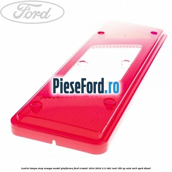 Lentla lampa stop stanga model platforma Ford Transit 2014-2018 2.2 TDCi RWD 155 cp Lentla lampa stop stanga model platforma Ford Transit 2014-2018 2.2 TDCi RWD 155 cp CV24, CVR5, UYR6 diesel