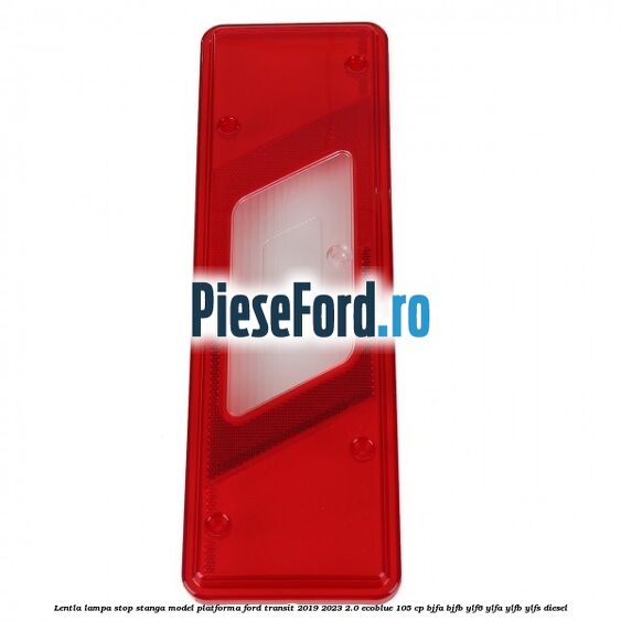 Lentla lampa stop stanga model platforma Ford Transit 2019-2023 2.0 EcoBlue 105 cp BJFA, BJFB, YLF6, YLFA, YLFB, YLFS diesel