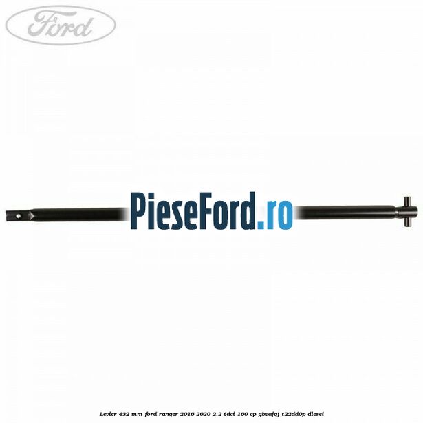 Levier 432 mm Ford Ranger 2016-2020 2.2 TDCi 160 cp GBVAJQJ, T22DD0P diesel