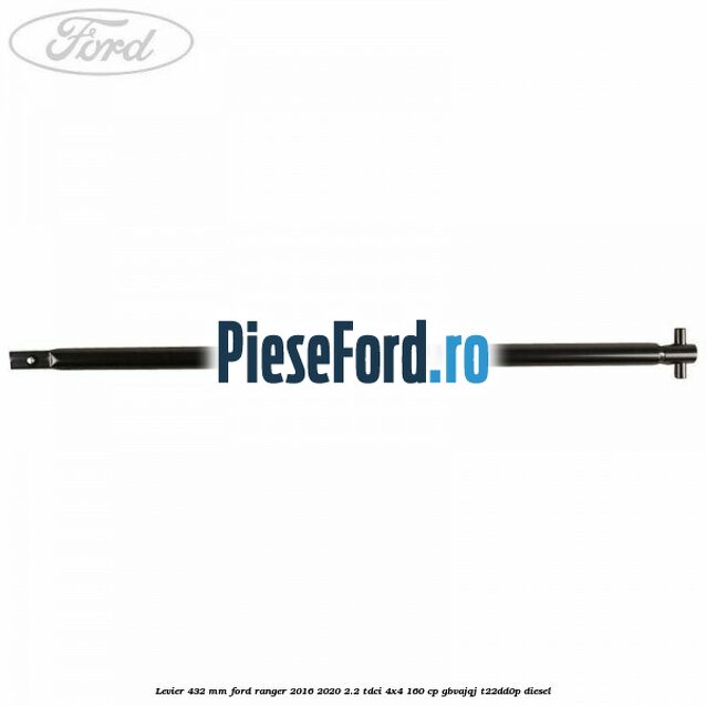 Levier 432 mm Ford Ranger 2016-2020 2.2 TDCi 4x4 160 cp GBVAJQJ, T22DD0P diesel
