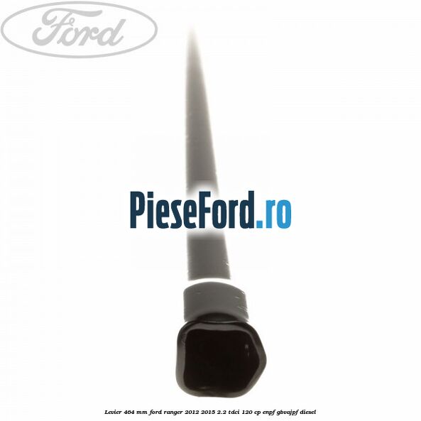Levier 464 mm Ford Ranger 2012-2015 2.2 TDCi 120 cp Levier 464 mm Ford Ranger 2012-2015 2.2 TDCi 120 cp ENPF, GBVAJPF diesel