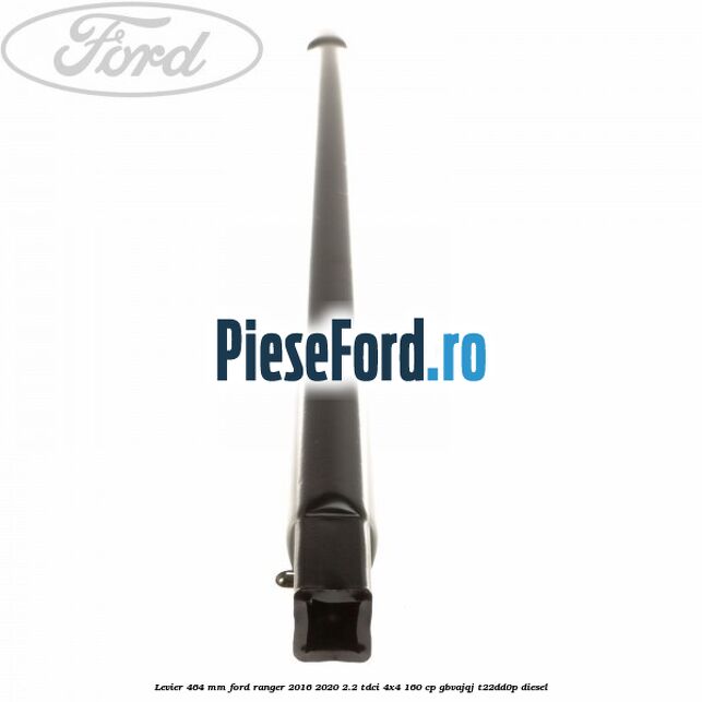 Levier 464 mm Ford Ranger 2016-2020 2.2 TDCi 4x4 160 cp GBVAJQJ, T22DD0P diesel